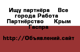 Ищу партнёра  - Все города Работа » Партнёрство   . Крым,Гаспра